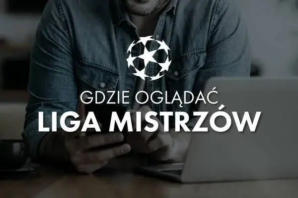 Jak oglądać ligę mistrzów? Sprawdź najlepsze opcje transmisji i ceny