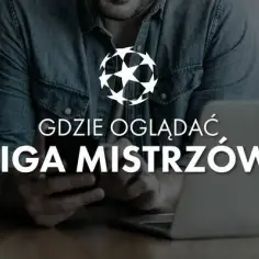 Jak oglądać ligę mistrzów? Sprawdź najlepsze opcje transmisji i ceny